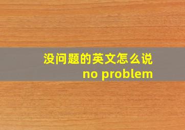 没问题的英文怎么说no problem